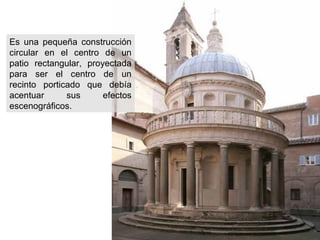 Es una pequeña construcción
circular en el centro de un
patio rectangular, proyectada
para ser el centro de un
recinto porticado que debía
acentuar
sus
efectos
escenográficos.

 