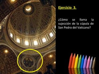 Ejercicio 3.
¿Cómo se llama la
sujección de la cúpula de
San Pedro del Vaticano?

 