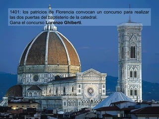 1401: los patricios de Florencia convocan un concurso para realizar
las dos puertas del baptisterio de la catedral.
Gana el concurso Lorenzo Ghiberti.

 