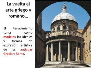 La vuelta al
arte griego y
romano…
El
Renacimiento
toma
como
modelos los ideales
y
formas
de
expresión artística
de las antiguas
Grecia y Roma.

 