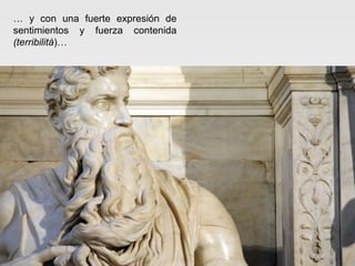 … y con una fuerte expresión de
sentimientos y fuerza contenida
(terribilità)…

 