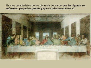 Es muy característico de las obras de Leonardo que las figuras se
reúnan en pequeños grupos y que se relacionen entre sí.

 