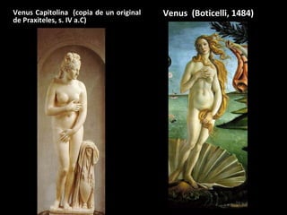 Venus Capitolina (copia de un original
de Praxiteles, s. IV a.C)

Venus (Boticelli, 1484)

 