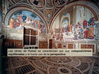 Las obras de Rafael se caracterizan por sus composiciones
equilibradas y el fuerte uso de la perspectiva.

 