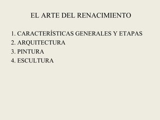 EL ARTE DEL RENACIMIENTO
1. CARACTERÍSTICAS GENERALES Y ETAPAS
2. ARQUITECTURA
3. PINTURA
4. ESCULTURA
 