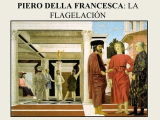 PIERO DELLA FRANCESCA: LA
FLAGELACIÓN
 