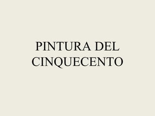 PINTURA DEL
CINQUECENTO
 