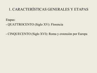 1. CARACTERÍSTICAS GENERALES Y ETAPAS
Etapas:
- QUATTROCENTO (Siglo XV): Florencia
- CINQUECENTO (Siglo XVI): Roma y exten...