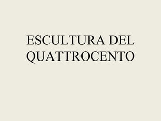 ESCULTURA DEL
QUATTROCENTO
 