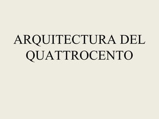 ARQUITECTURA DEL
QUATTROCENTO
 