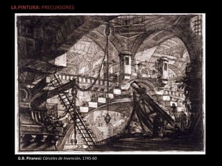 LA PINTURA: PRECURSORES
G.B. Piranesi: Cárceles de Invención. 1745-60
 