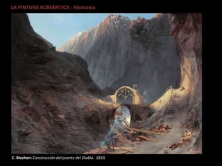 LA PINTURA ROMÁNTICA : Alemania
C. Blechen: Construcción del puente del Diablo. 1833
 