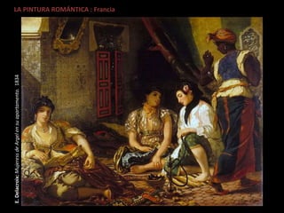 LA PINTURA ROMÁNTICA : Francia
E.Delacroix:MujeressdeArgelensuapartamento.1834
 