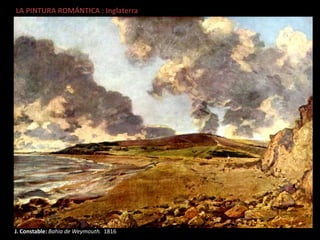 LA PINTURA ROMÁNTICA : Inglaterra
J. Constable: Bahia de Weymouth. 1816
 