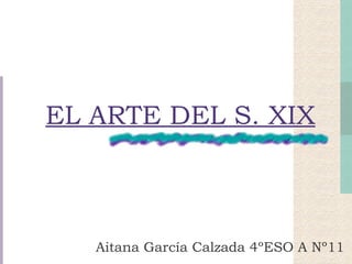 EL ARTE DEL S. XIX Aitana García Calzada 4ºESO A Nº11 