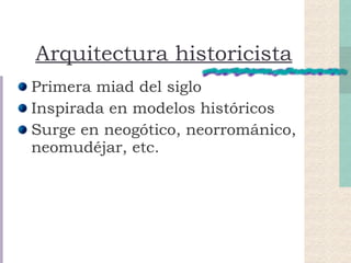 Arquitectura historicista Primera miad del siglo Inspirada en modelos históricos Surge en neogótico, neorrománico, neomudéjar, etc. 