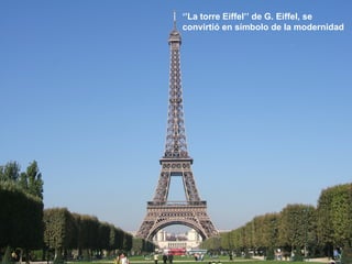 ‘’ La torre Eiffel’’ de G. Eiffel, se convirtió en símbolo de la modernidad   