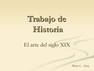 Trabajo de
  Historia
El arte del siglo XIX


                        María L . Sanz
 