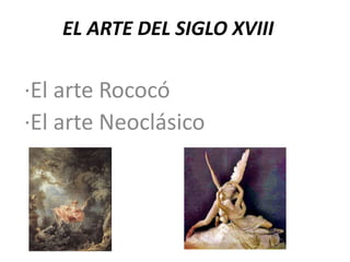 EL ARTE DEL SIGLO XVIII
·El arte Rococó
·El arte Neoclásico
 