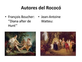 Autores del Rococó
• François Boucher:
‘’Diana after de
Hunt’’
• Jean-Antoine
Watteu:
 