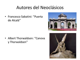 Autores del Neoclásicos
• Francesco Sabatini: ‘’Puerta
de Alcalá’’
• Albert Thorwaldsen: ‘’Canova
y Thorwaldsen’’
 