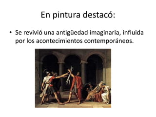 En pintura destacó:
• Se revivió una antigüedad imaginaria, influida
por los acontecimientos contemporáneos.
 
