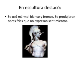 En escultura destacó:
• Se usó mármol blanco y bronce. Se produjeron
obras frías que no expresan sentimientos.
 