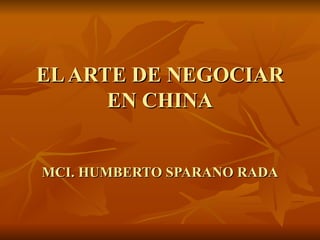 EL ARTE DE NEGOCIAR EN CHINA MCI. HUMBERTO SPARANO   RADA 