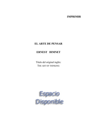 IMPRIMIR
EL ARTE DE PENSAR
ERNEST DIMNET
Título del original inglés:
THE ART OF THINKING
 