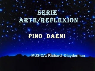 SERIE 
ARTE/REFLEXIon 
PIno DAEnI 
MÚSICA: Richard Clayderman 
 