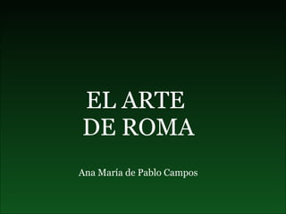 EL ARTE  DE ROMA Ana María de Pablo Campos 