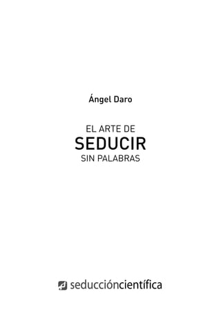 Ángel Daro
EL ARTE DE
SEDUCIR
SIN PALABRAS
 