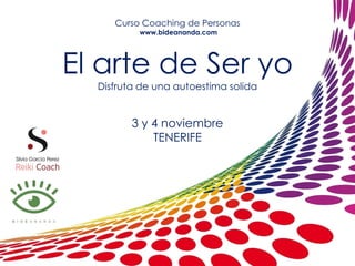 Curso Coaching de Personas
www.bideananda.com
El arte de Ser yo
Disfruta de una autoestima solida
3 y 4 noviembre
TENERIFE
 