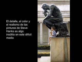 El detalle, el color y el realismo de las pinturas de Steve Hanks es algo insólito en este difícil medio  