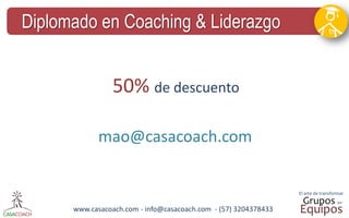 www.casacoach.com - info@casacoach.com - (57) 3204378433 
Diplomado en Coaching & Liderazgo 
mao@casacoach.com 
50% de descuento  