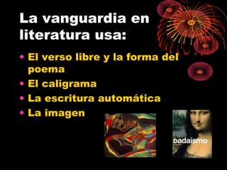 La vanguardia en
literatura usa:
• El verso libre y la forma del
poema
• El caligrama
• La escritura automática
• La imagen

 