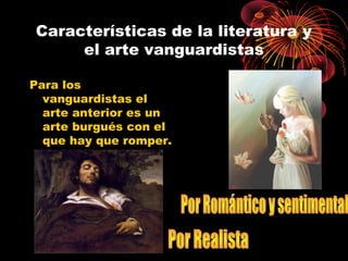 Características de la literatura y
el arte vanguardistas
Para los
vanguardistas el
arte anterior es un
arte burgués con el
que hay que romper.

 
