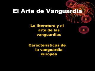 El Arte de Vanguardia
La literatura y el
arte de las
vanguardias
Características de
la vanguardia
europea

 
