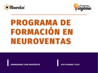 PROGRAMA DE
FORMACIÓN EN
NEUROVENTAS
VENDEDORES CON PROPÓSITO NOVIEMBRE 2019
 