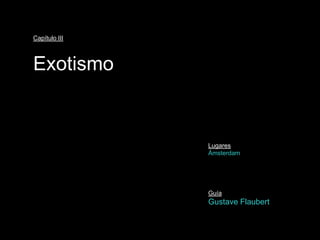 Capítulo III



Exotismo


               Lugares
               Ámsterdam




               Guía
               Gustave Flaubert
 