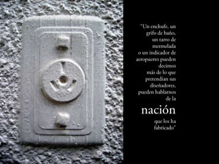 “Un enchufe, un
     grifo de baño,
        un tarro de
        mermelada
 o un indicador de
        aeropuerto
  pueden decimos
     más de lo que
    pretendían sus
      diseñadores,
pueden hablarnos
               de la

 nación
         que los ha
        fabricado”
 