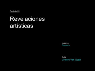 Capítulo VII



Revelaciones
artísticas

               Lugares
               Provenza




               Guía
               Vincent Van Gogh
 