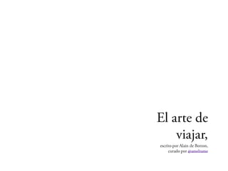 El arte de
    viajar,
escrito por Alain de Botton,
   curado por @amelrame
 
