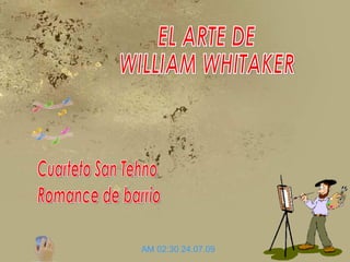 EL ARTE DE WILLIAM WHITAKER 24.07.09   02:30 AM Cuarteto San Tehno Romance de barrio 