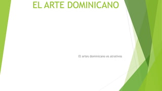 EL ARTE DOMINICANO
El artes dominicano es atrativos
 