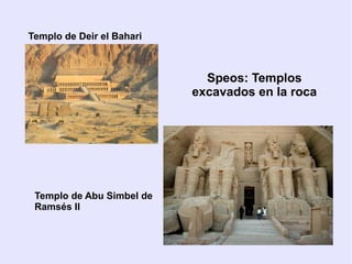Templo de Deir el Bahari 
Templo de Abu Simbel de 
Ramsés II 
Speos: Templos 
excavados en la roca 
 