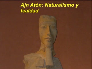 Ajn Atón: Naturalismo y 
fealdad 
 