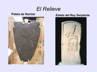 El Relieve 
Paleta de Narmer Estela del Rey Serpiente 
 