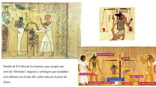 Detalle de El Libro de los muertos, que recogía una
serie de “fórmulas” mágicas y sortilegios que ayudaban
a los difuntos en el más allá, sobre todo en el juicio de
Osiris.
 