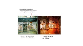 Tumba de Nefertari Tumba alcalde
de Tebas
En numerosas ocasiones se
reemplazan los relieves por pinturas
o bien se policroman los mismos
 